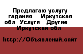 Предлагаю услугу гадания. - Иркутская обл. Услуги » Другие   . Иркутская обл.